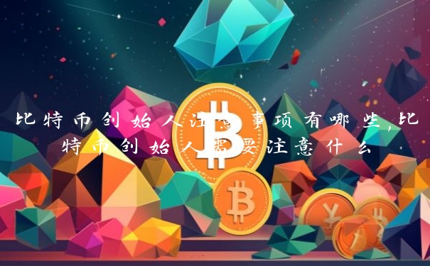 比特币创始人注意事项有哪些,比特币创始人需要注意什么