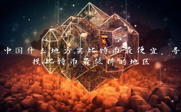中国什么地方买比特币最便宜，寻找比特币最低价的地区