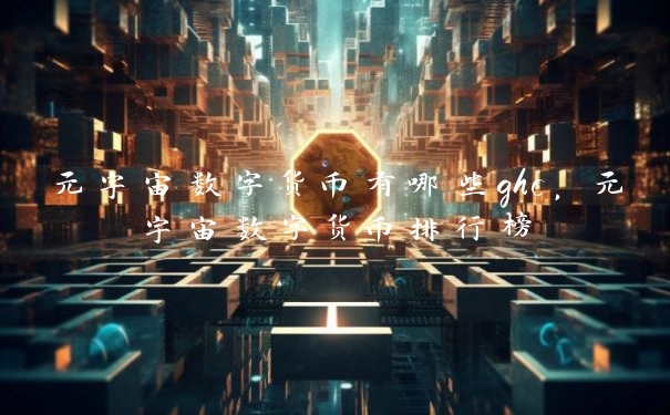 元宇宙数字货币有哪些ghc，元宇宙数字货币排行榜