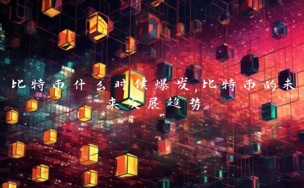 比特币什么时候爆发,比特币的未来发展趋势