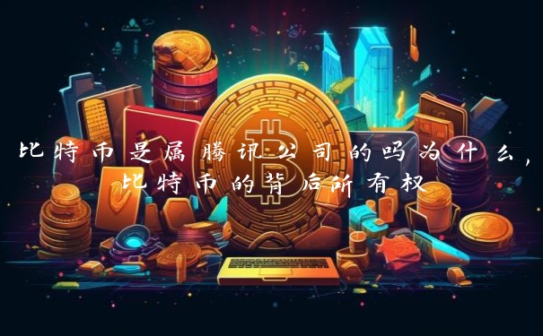 比特币是属腾讯公司的吗为什么,比特币的背后所有权