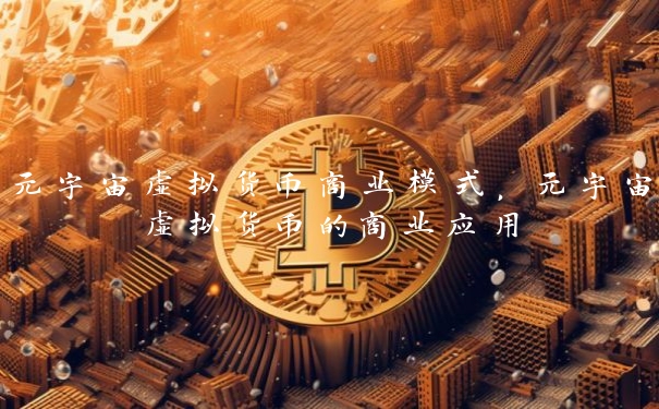 元宇宙虚拟货币商业模式，元宇宙虚拟货币的商业应用