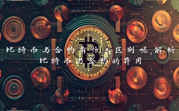 比特币与合约有什么区别呢,解析比特币与合约的异同