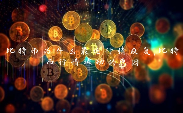 比特币为什么最近行情反复,比特币行情波动的原因