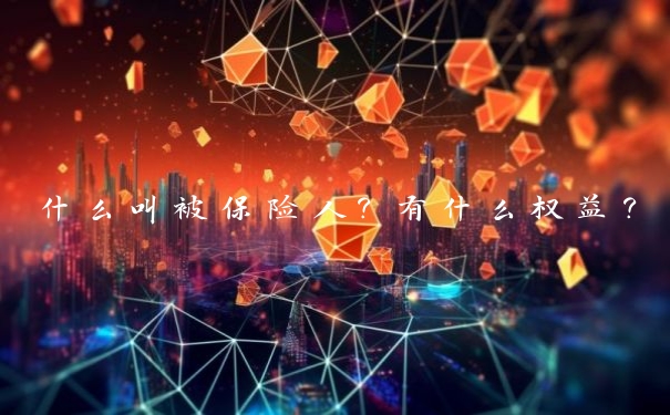 什么叫被保险人？有什么权益？
