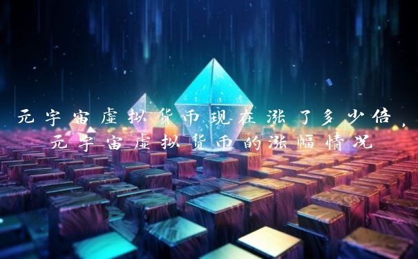 元宇宙虚拟货币现在涨了多少倍，元宇宙虚拟货币的涨幅情况