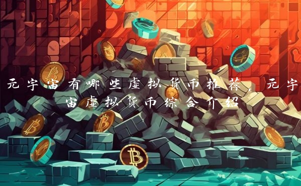 元宇宙有哪些虚拟货币推荐，元宇宙虚拟货币综合介绍