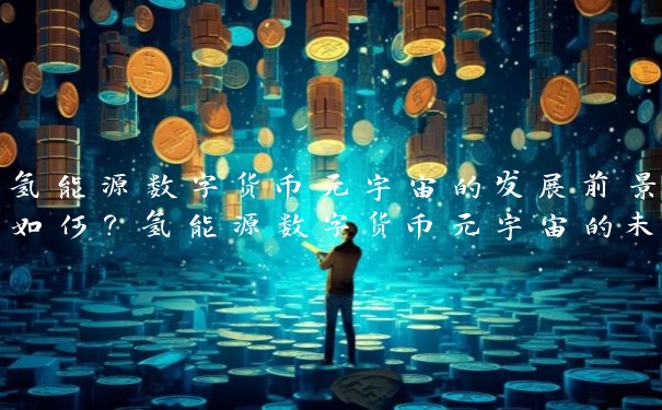 氢能源数字货币元宇宙的发展前景如何？氢能源数字货币元宇宙的未来趋势分析