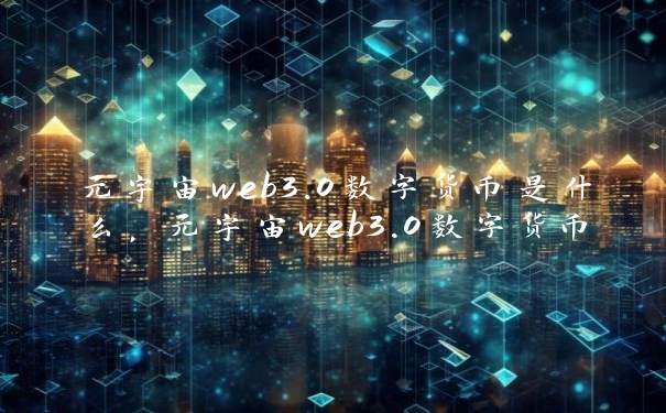 元宇宙web3.0数字货币是什么，元宇宙web3.0数字货币有哪些