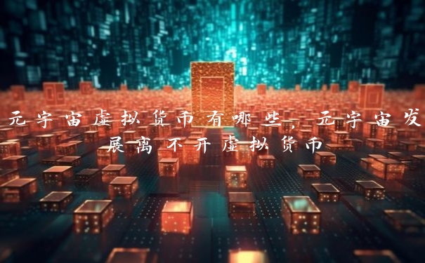 元宇宙虚拟货币有哪些，元宇宙发展离不开虚拟货币