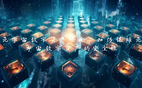 元宇宙数字资产安全，如何保障元宇宙数字资产的安全性