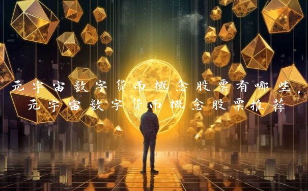 元宇宙数字货币概念股票有哪些，元宇宙数字货币概念股票推荐