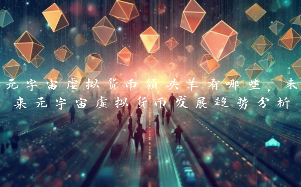 元宇宙虚拟货币领头羊有哪些，未来元宇宙虚拟货币发展趋势分析