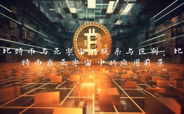 比特币与元宇宙的联系与区别，比特币在元宇宙中的应用前景