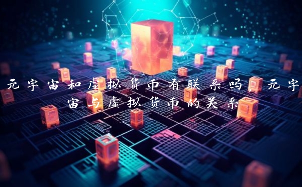 元宇宙和虚拟货币有联系吗，元宇宙与虚拟货币的关系