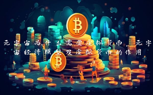 元宇宙为什么需要虚拟货币，元宇宙经济模型及虚拟货币的作用