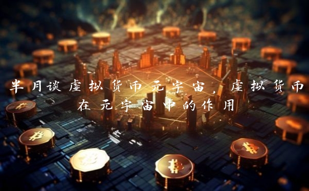 半月谈虚拟货币元宇宙，虚拟货币在元宇宙中的作用