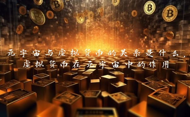 元宇宙与虚拟货币的关系是什么，虚拟货币在元宇宙中的作用