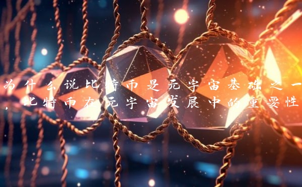 为什么说比特币是元宇宙基础之一，比特币在元宇宙发展中的重要性