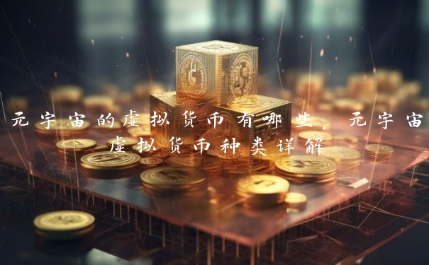 元宇宙的虚拟货币有哪些，元宇宙虚拟货币种类详解