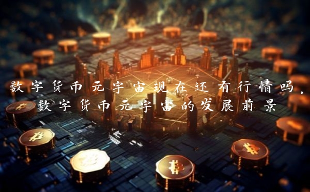 数字货币元宇宙现在还有行情吗，数字货币元宇宙的发展前景