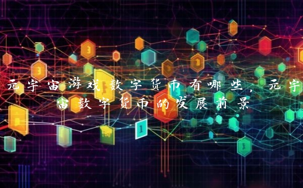 元宇宙游戏数字货币有哪些，元宇宙数字货币的发展前景