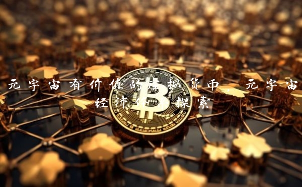 元宇宙有价值的虚拟货币，元宇宙经济体系探索