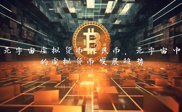 元宇宙虚拟货币人民币，元宇宙中的虚拟货币发展趋势