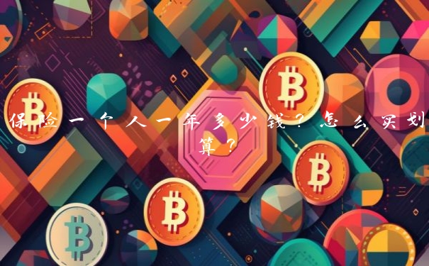 保险一个人一年多少钱？怎么买划算？