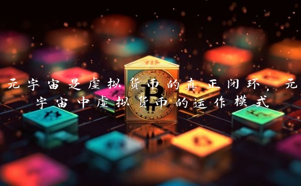 元宇宙是虚拟货币的真正闭环，元宇宙中虚拟货币的运作模式