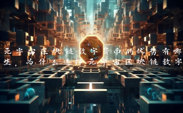 元宇宙区块链数字货币的优势有哪些，为什么选择元宇宙区块链数字货币