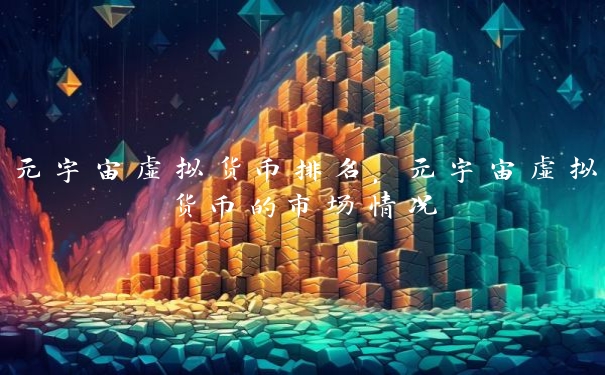 元宇宙虚拟货币排名，元宇宙虚拟货币的市场情况