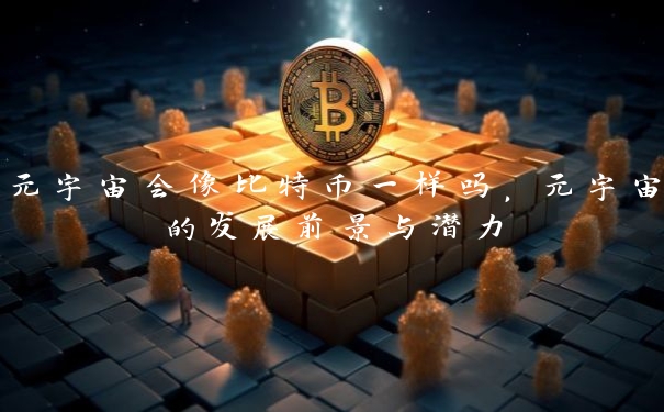 元宇宙会像比特币一样吗，元宇宙的发展前景与潜力