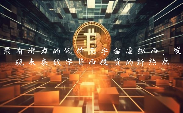 最有潜力的低价元宇宙虚拟币，发现未来数字货币投资的新热点