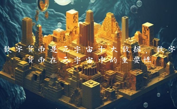 数字货币是元宇宙十大数据，数字货币在元宇宙中的重要性