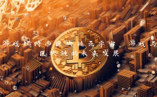 游戏比特币区块链元宇宙，游戏与区块链的未来发展