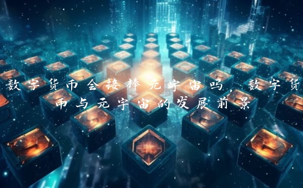 数字货币会接棒元宇宙吗，数字货币与元宇宙的发展前景