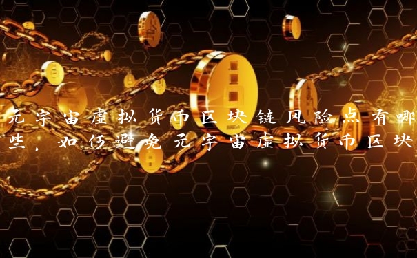 元宇宙虚拟货币区块链风险点有哪些，如何避免元宇宙虚拟货币区块链风险