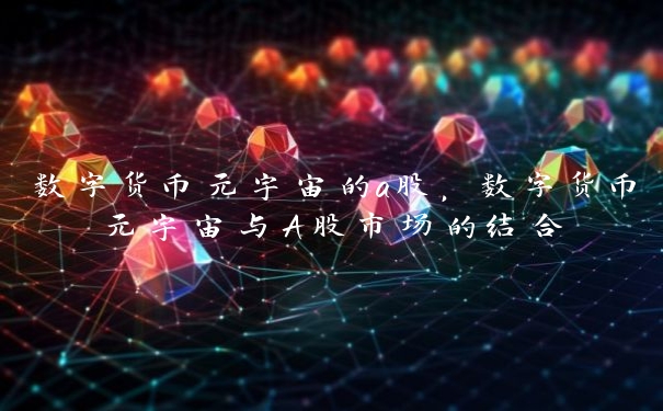 数字货币元宇宙的a股，数字货币元宇宙与A股市场的结合