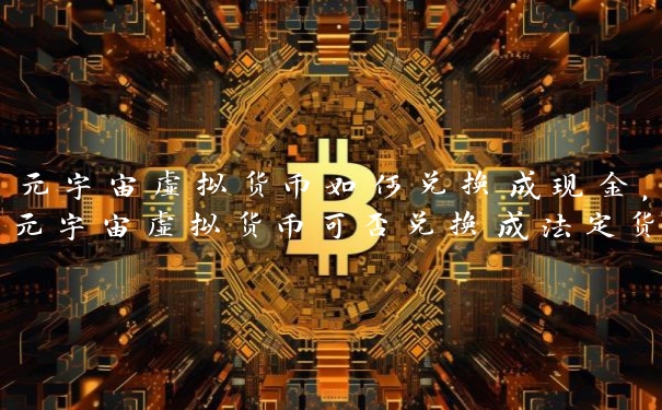 元宇宙虚拟货币如何兑换成现金，元宇宙虚拟货币可否兑换成法定货币