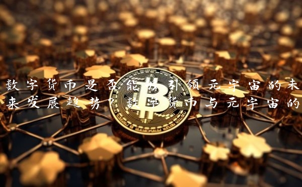 数字货币是否能够引领元宇宙的未来发展趋势？数字货币与元宇宙的结合将带来怎样的机遇与挑战？