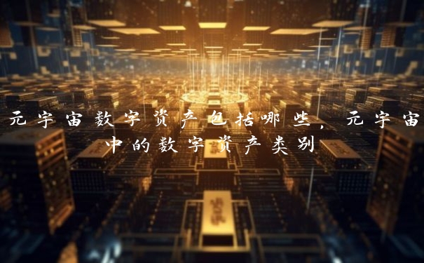 元宇宙数字资产包括哪些，元宇宙中的数字资产类别