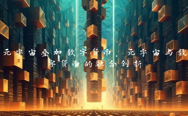 元宇宙叠加数字货币，元宇宙与数字货币的融合创新
