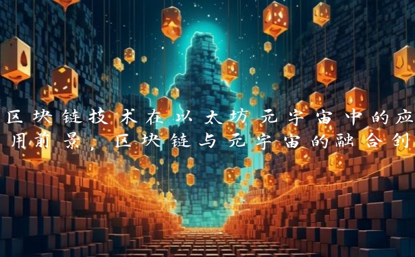 区块链技术在以太坊元宇宙中的应用前景，区块链与元宇宙的融合创新
