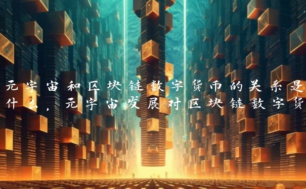 元宇宙和区块链数字货币的关系是什么，元宇宙发展对区块链数字货币有何影响