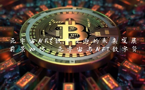 元宇宙NFT数字货币的未来发展前景如何，元宇宙与NFT数字货币的结合方式