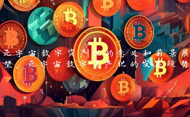 元宇宙数字资产化的意义和前景展望，元宇宙数字资产化的发展趋势及应用领域