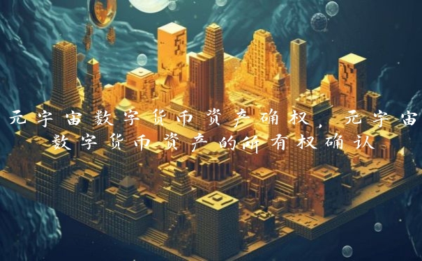 元宇宙数字货币资产确权，元宇宙数字货币资产的所有权确认