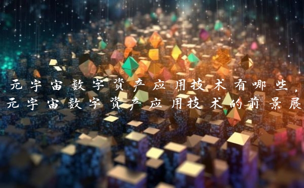 元宇宙数字资产应用技术有哪些，元宇宙数字资产应用技术的前景展望