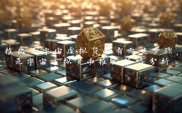 推出元宇宙虚拟货币有哪些步骤，元宇宙虚拟货币推广策略分析